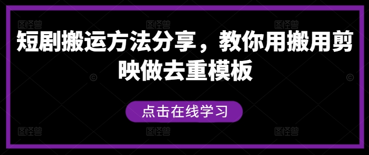 短剧搬运方法分享，教你用搬用剪映做去重模板-皮皮网创