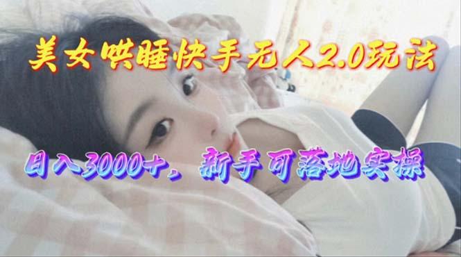 美女哄睡快手无人2.0赛道，日收3000+，新手可落地实操-皮皮网创