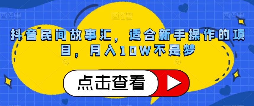 抖音民间故事汇，适合新手操作的项目，月入10W不是梦【揭秘】-皮皮网创
