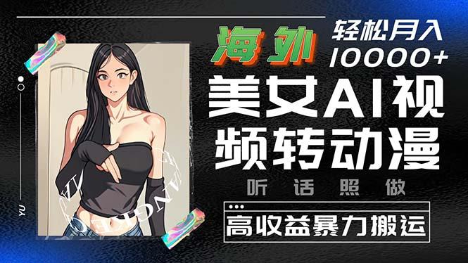海外美女AI视频转动漫，高收益暴力搬运，听话照做，轻松月入10000+-皮皮网创