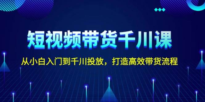 图片[1]-短视频带货千川课，从小白入门到千川投放，打造高效带货流程-皮皮网创
