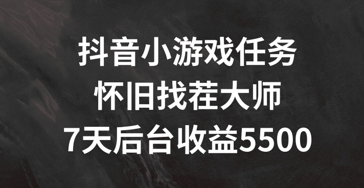 抖音小游戏任务，怀旧找茬，7天收入5500+【揭秘】-皮皮网创