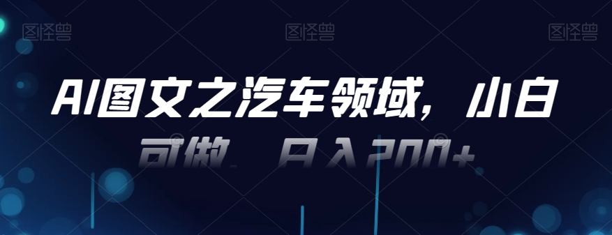 AI图文之汽车领域，小白可做，日入200+-皮皮网创