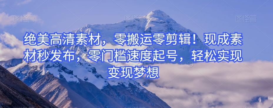绝美高清素材，零搬运零剪辑！现成素材秒发布，零门槛速度起号，轻松实现变现梦想-皮皮网创