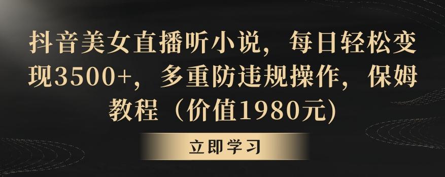 抖音美女直播听小说，每日轻松变现3500+，多重防违规操作，保姆教程(价值1980元)【揭秘】-皮皮网创