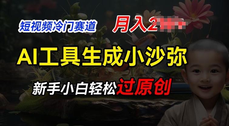 短视频冷门蓝海赛道，利用AI工具生成小沙弥励志视频，新手轻松过原创，月入2W【揭秘】-皮皮网创