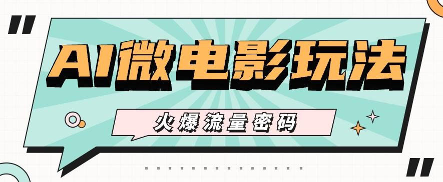 最近爆火的AI微电影玩法，零门槛新手也能制作原创作品，多种变现方式【视频+工具】-皮皮网创