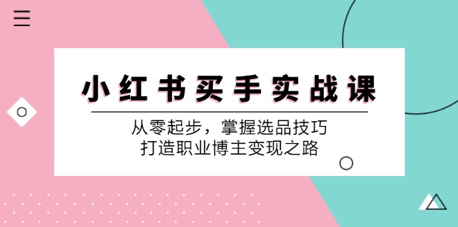 小红书买手实战课：从零起步，掌握选品技巧，打造职业博主变现之路-皮皮网创