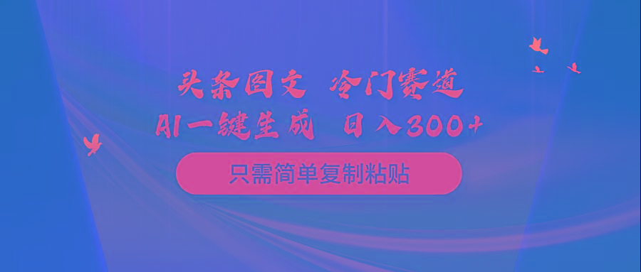 (10039期)头条图文 冷门赛道 只需简单复制粘贴 几分钟一条作品 日入300+-皮皮网创