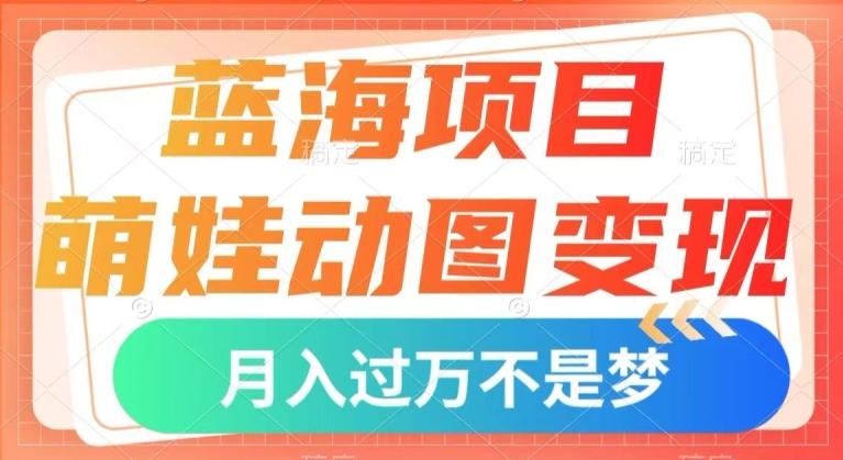 蓝海项目，萌娃动图变现，几分钟一个视频，小白也可直接入手，月入1w+【揭秘】-皮皮网创