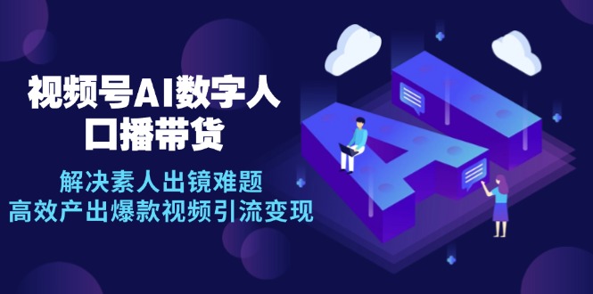 视频号数字人AI口播带货，解决素人出镜难题，高效产出爆款视频引流变现-皮皮网创