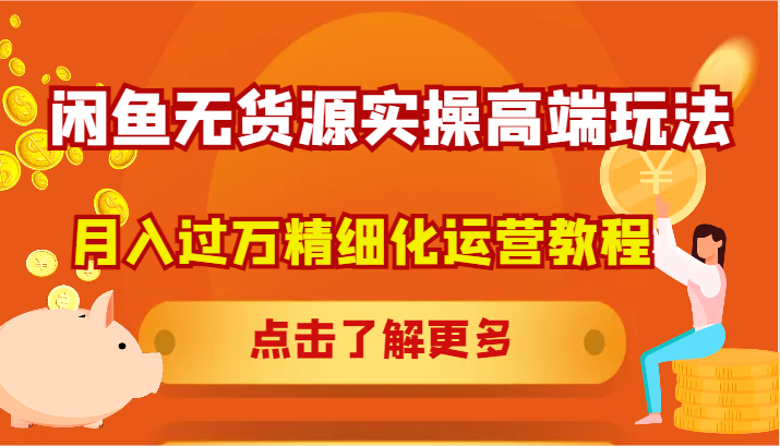 闲鱼无货源实操高端玩法，月入过万精细化运营教程-皮皮网创