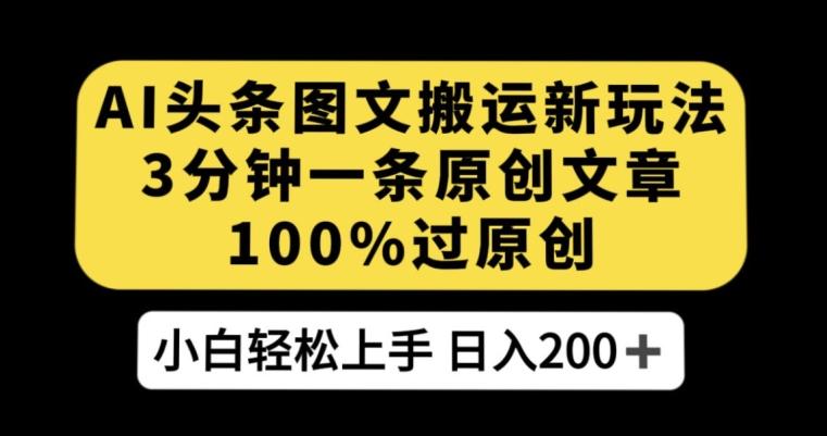 AI头条图文搬运新玩法，3分钟一条原创文章，100%过原创轻松日入200+【揭秘】-皮皮网创