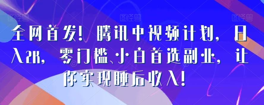 全网首发！腾讯中视频计划，日入2K，零门槛、小白首选副业，让你实现睡后收入！-皮皮网创