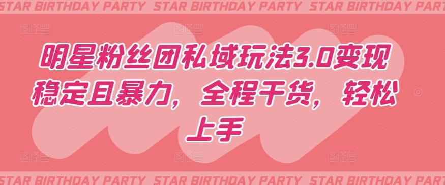 明星粉丝团私域玩法3.0变现稳定且暴力，全程干货，轻松上手【揭秘】-皮皮网创