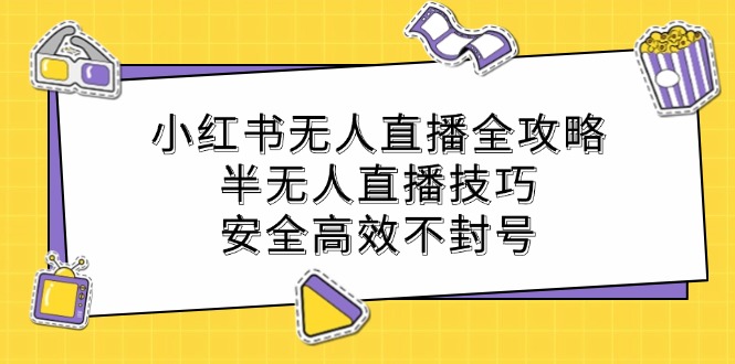 小红书无人直播全攻略：半无人直播技巧，安全高效不封号-皮皮网创