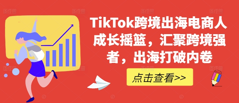 TikTok跨境出海电商人成长摇篮，汇聚跨境强者，出海打破内卷-皮皮网创
