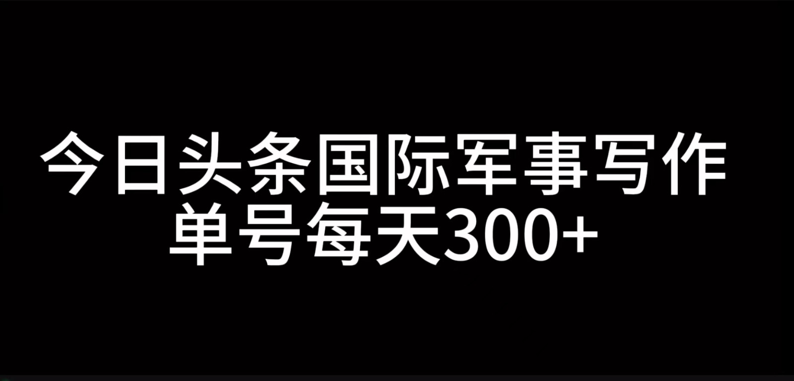 今日头条国际军事写作，利用AI创作，单号日入300+-皮皮网创