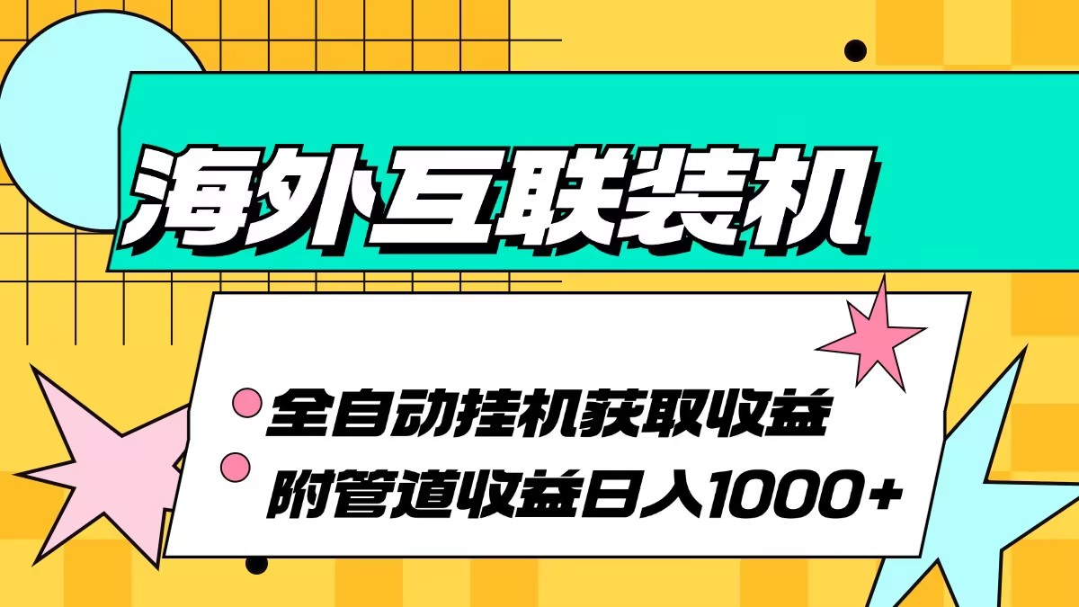 海外互联装机全自动运行获取收益、附带管道收益轻松日入1000+-皮皮网创
