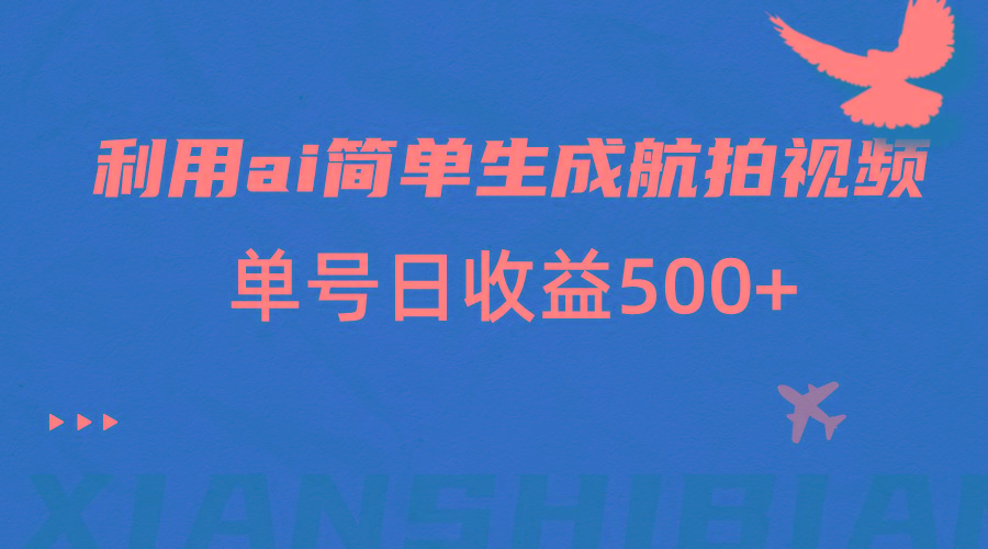 利用ai简单复制粘贴，生成航拍视频，单号日收益500+-皮皮网创