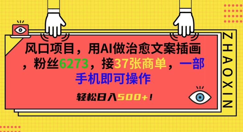 风口项目，用AI做治愈文案插画，粉丝6273，接37张商单，一部手机即可操作，轻松日入500+【揭秘】-皮皮网创