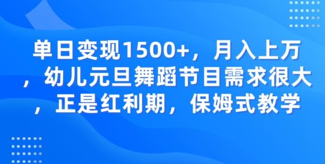 单日变现1500+，月入上万幼儿元旦舞蹈节目需求很大正是红利期，保姆式教学-皮皮网创