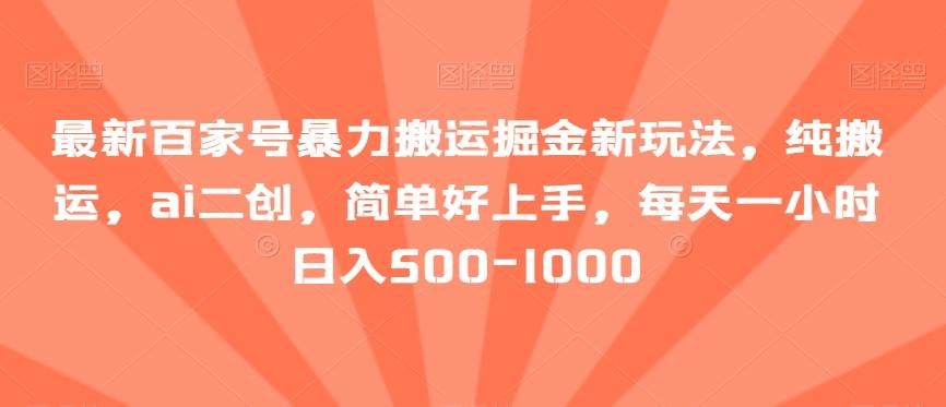 最新百家号暴力搬运掘金新玩法，纯搬运，ai二创，简单好上手，每天一小时日入500-1000【揭秘】-皮皮网创