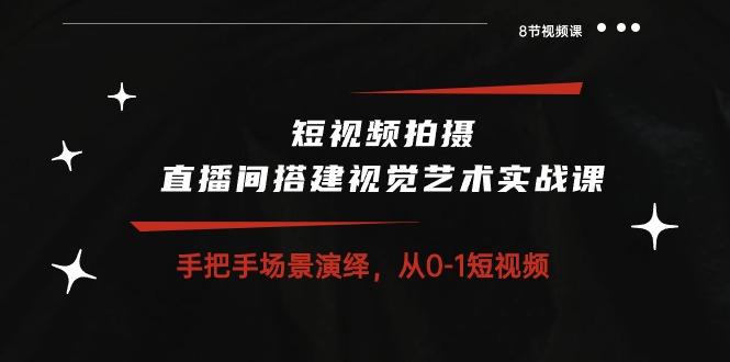短视频拍摄+直播间搭建视觉艺术实战课：手把手场景演绎 从0-1短视频-8节课-皮皮网创