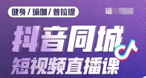 健身行业抖音同城短视频直播课，通过抖音低成本获客提升业绩，门店标准化流程承接流量-皮皮网创