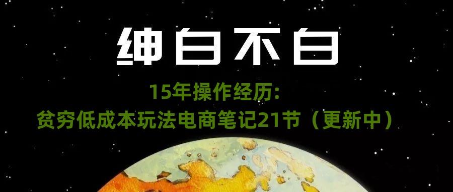 绅白不白·15年操作经历：贫穷低成本玩法电商笔记21节（1107日更新）-皮皮网创