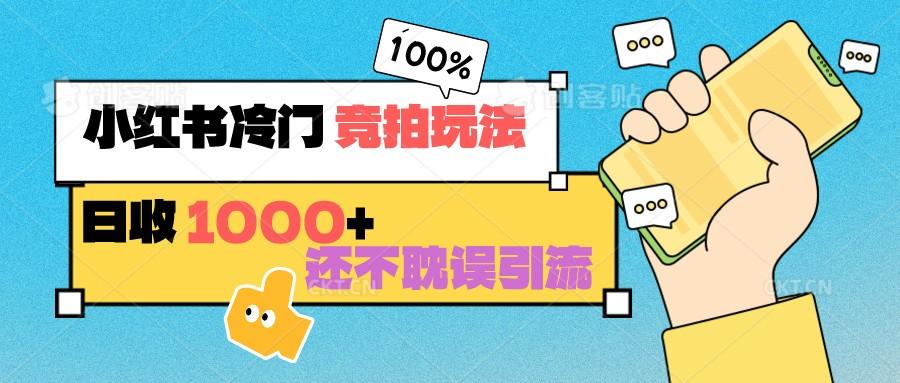 小红书冷门 竞拍玩法 日收1000+ 不耽误引流 可以做店铺 可以做私域-皮皮网创