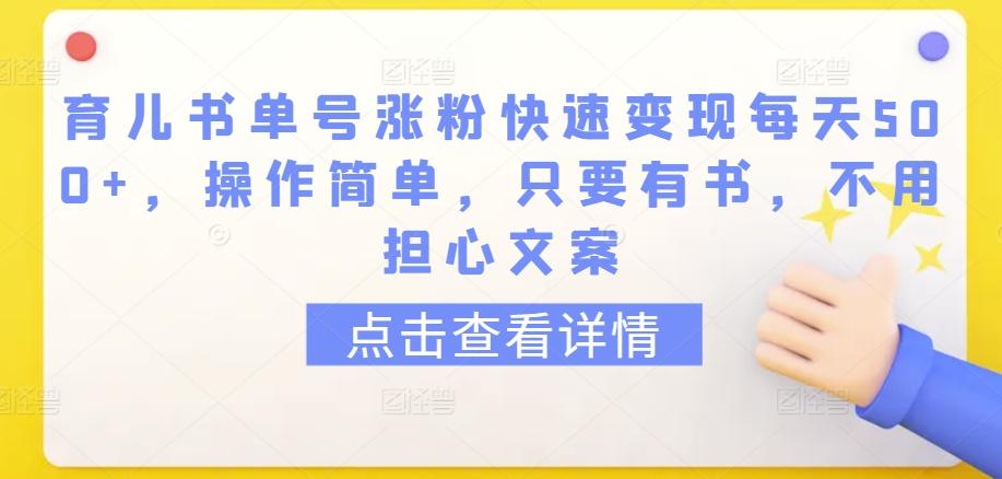 育儿书单号涨粉快速变现每天500+，操作简单，只要有书，不用担心文案【揭秘】-皮皮网创