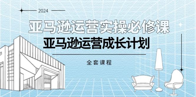 亚马逊运营实操必修课，亚马逊运营成长计划(全套课程-皮皮网创