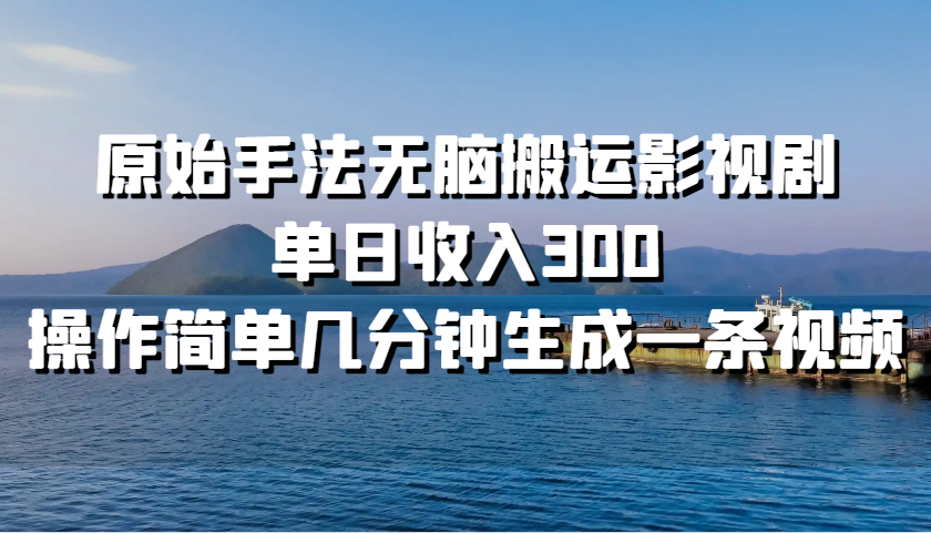 原始手法无脑搬运影视剧，单日收入300，操作简单几分钟生成一条视频-皮皮网创