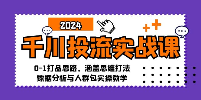 千川投流实战课：0-1打品思路，涵盖思维打法、数据分析与人群包实操教学-皮皮网创