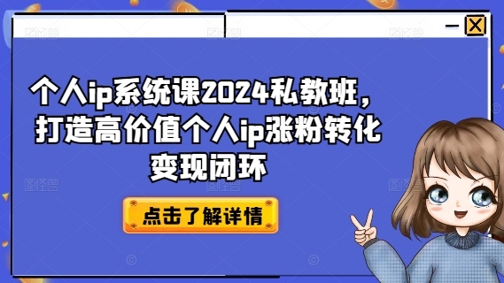 个人ip系统课2024私教班，打造高价值个人ip涨粉转化变现闭环-皮皮网创