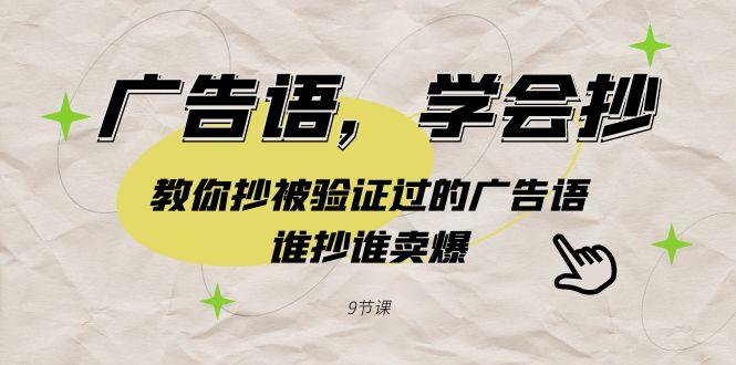 广告语，学会抄！教你抄被验证过的广告语，谁抄谁卖爆(9节课)-皮皮网创
