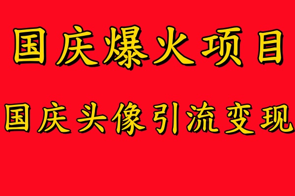 国庆爆火风口项目——国庆头像引流变现，零门槛高收益，小白也能起飞【揭秘】-皮皮网创