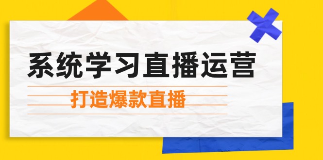 系统学习直播运营：掌握起号方法、主播能力、小店随心推，打造爆款直播-皮皮网创