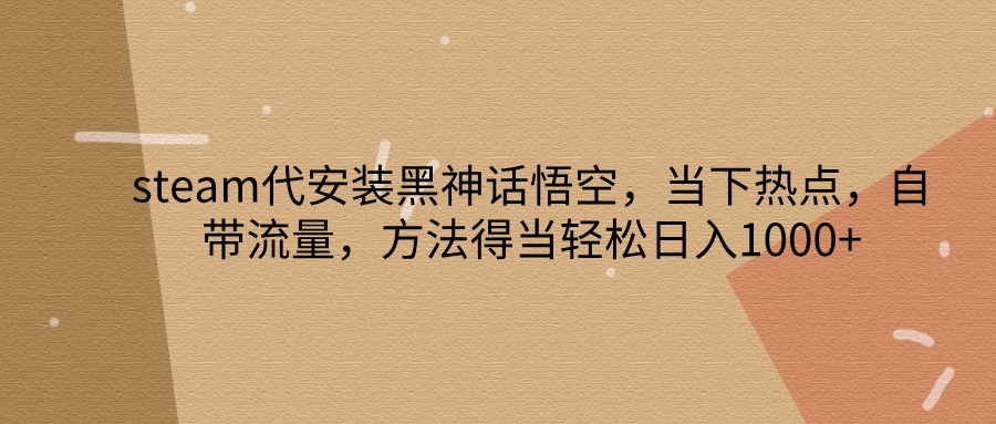steam代安装黑神话悟空，当下热点，自带流量，方法得当轻松日入1000+-皮皮网创