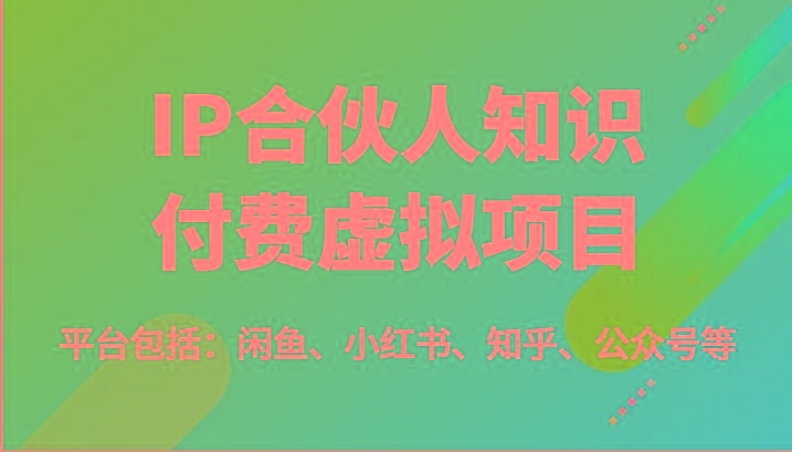 IP合伙人知识付费虚拟项目，包括：闲鱼、小红书、知乎、公众号等(51节)-皮皮网创