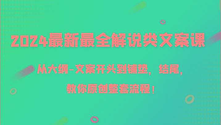2024最新最全解说类文案课，从大纲-文案开头到铺垫，结尾，教你原创整套流程！-皮皮网创