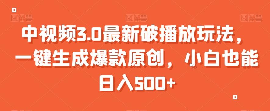 中视频3.0最新破播放玩法，一键生成爆款原创，小白也能日入500+【揭秘】-皮皮网创