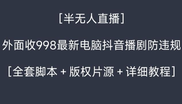 外面收998最新半无人直播电脑抖音播剧防违规【全套脚本＋版权片源＋详细教程】-皮皮网创
