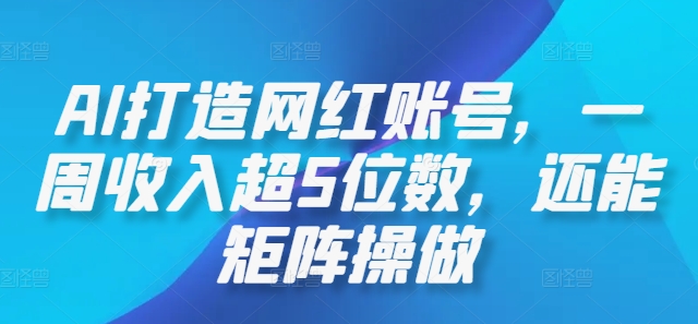 AI打造网红账号，一周收入超5位数，还能矩阵操做-皮皮网创