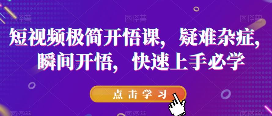 短视频极简开悟课，​疑难杂症，瞬间开悟，快速上手必学-皮皮网创