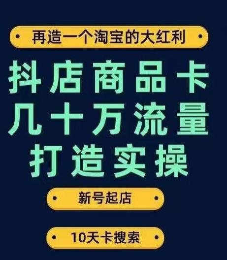 抖店商品卡几十万流量打造实操，从新号起店到一天几十万搜索、推荐流量完整实操步骤-皮皮网创
