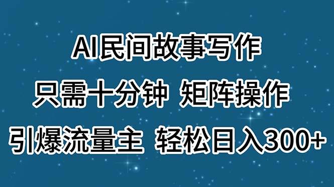 AI民间故事写作，只需十分钟，矩阵操作，引爆流量主，轻松日入300+-皮皮网创