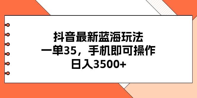 抖音最新蓝海玩法，一单35，手机即可操作，日入3500+，不了解一下真是…-皮皮网创