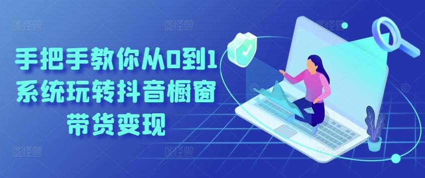 手把手教你从0到1系统玩转抖音橱窗带货变现-皮皮网创